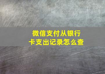 微信支付从银行卡支出记录怎么查