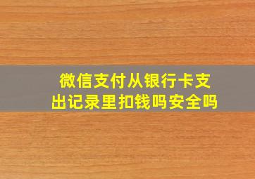 微信支付从银行卡支出记录里扣钱吗安全吗