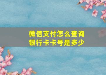 微信支付怎么查询银行卡卡号是多少