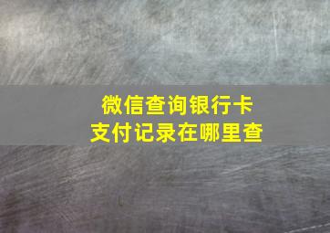 微信查询银行卡支付记录在哪里查