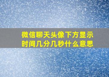 微信聊天头像下方显示时间几分几秒什么意思