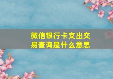 微信银行卡支出交易查询是什么意思