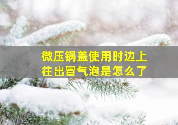 微压锅盖使用时边上往出冒气泡是怎么了