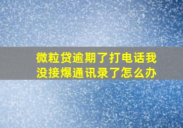 微粒贷逾期了打电话我没接爆通讯录了怎么办