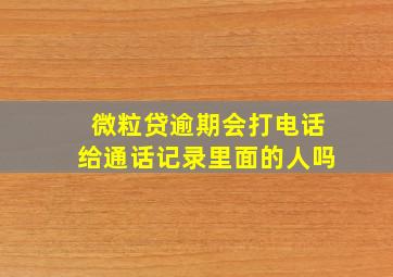 微粒贷逾期会打电话给通话记录里面的人吗