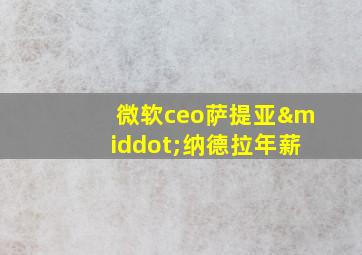 微软ceo萨提亚·纳德拉年薪