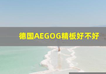 德国AEGOG精板好不好