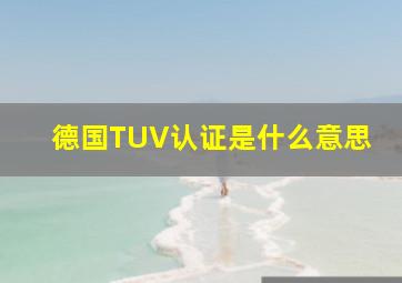 德国TUV认证是什么意思