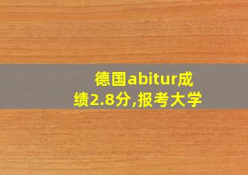 德国abitur成绩2.8分,报考大学