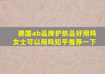 德国ab品牌护肤品好用吗女士可以用吗知乎推荐一下