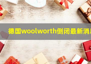 德国woolworth倒闭最新消息