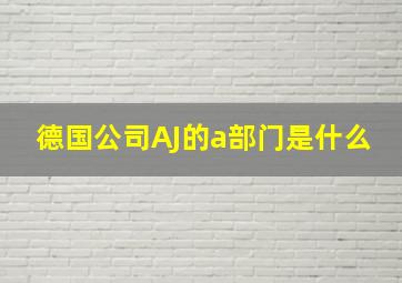 德国公司AJ的a部门是什么