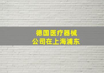 德国医疗器械公司在上海浦东