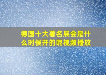 德国十大著名展会是什么时候开的呢视频播放