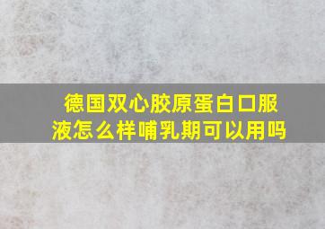 德国双心胶原蛋白口服液怎么样哺乳期可以用吗