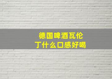 德国啤酒瓦伦丁什么口感好喝