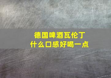 德国啤酒瓦伦丁什么口感好喝一点