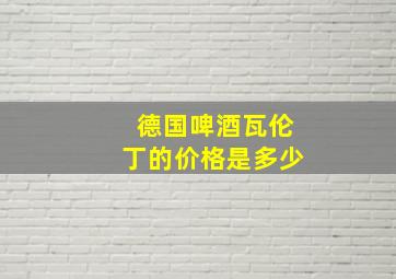 德国啤酒瓦伦丁的价格是多少