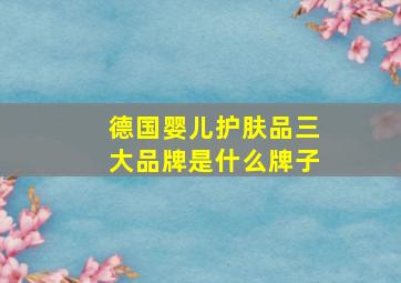 德国婴儿护肤品三大品牌是什么牌子