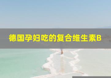 德国孕妇吃的复合维生素B