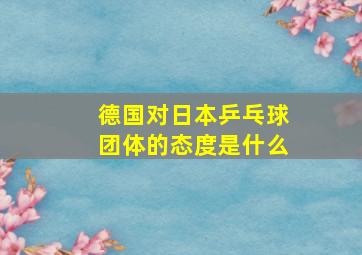 德国对日本乒乓球团体的态度是什么