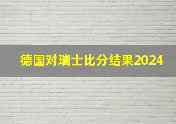 德国对瑞士比分结果2024