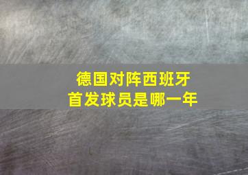 德国对阵西班牙首发球员是哪一年