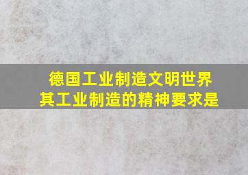 德国工业制造文明世界其工业制造的精神要求是