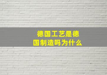 德国工艺是德国制造吗为什么