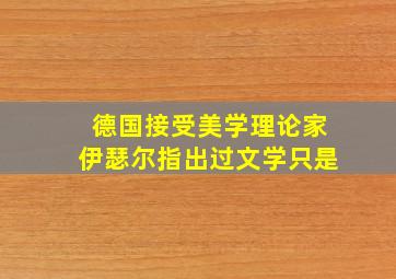 德国接受美学理论家伊瑟尔指出过文学只是