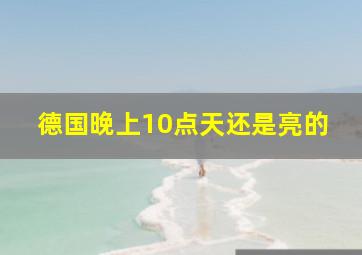 德国晚上10点天还是亮的