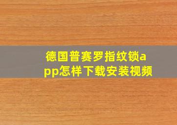 德国普赛罗指纹锁app怎样下载安装视频