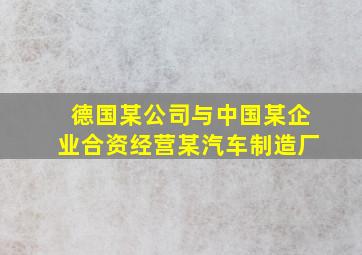 德国某公司与中国某企业合资经营某汽车制造厂