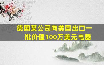 德国某公司向美国出口一批价值100万美元电器