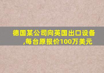 德国某公司向英国出口设备,每台原报价100万美元