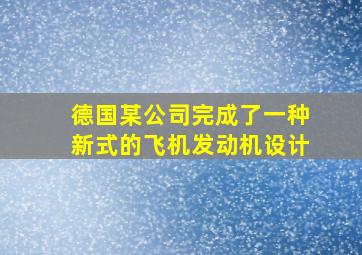 德国某公司完成了一种新式的飞机发动机设计