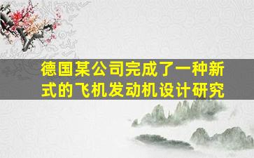 德国某公司完成了一种新式的飞机发动机设计研究