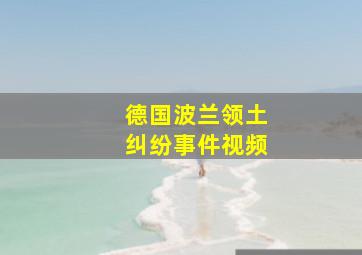 德国波兰领土纠纷事件视频