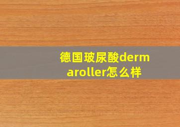 德国玻尿酸dermaroller怎么样