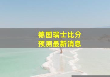 德国瑞士比分预测最新消息