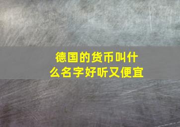 德国的货币叫什么名字好听又便宜