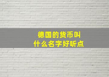 德国的货币叫什么名字好听点