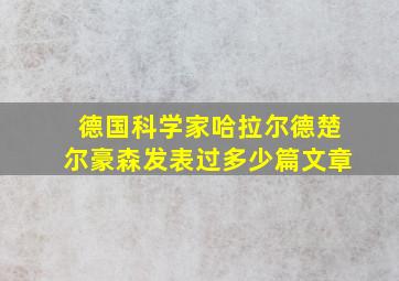 德国科学家哈拉尔德楚尔豪森发表过多少篇文章