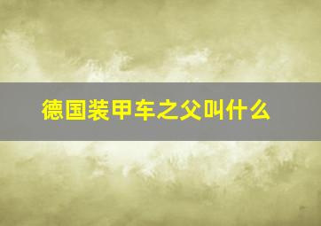 德国装甲车之父叫什么