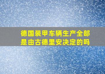 德国装甲车辆生产全部是由古德里安决定的吗