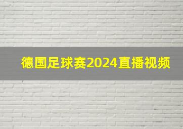 德国足球赛2024直播视频