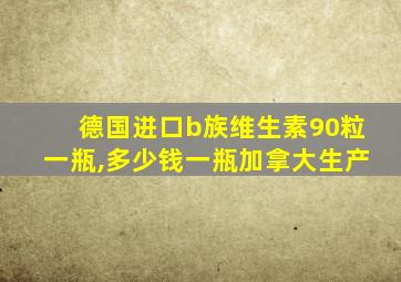 德国进口b族维生素90粒一瓶,多少钱一瓶加拿大生产