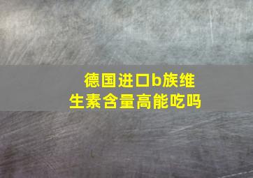 德国进口b族维生素含量高能吃吗