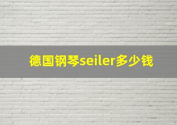 德国钢琴seiler多少钱