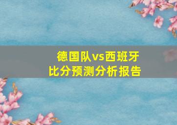 德国队vs西班牙比分预测分析报告